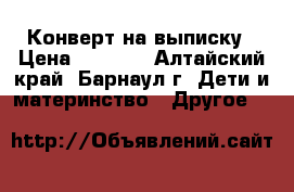 Конверт на выписку › Цена ­ 1 800 - Алтайский край, Барнаул г. Дети и материнство » Другое   